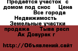 Продаётся участок (с домом под снос) › Цена ­ 150 000 - Все города Недвижимость » Земельные участки продажа   . Тыва респ.,Ак-Довурак г.